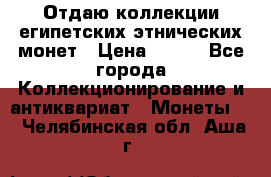 Отдаю коллекции египетских этнических монет › Цена ­ 500 - Все города Коллекционирование и антиквариат » Монеты   . Челябинская обл.,Аша г.